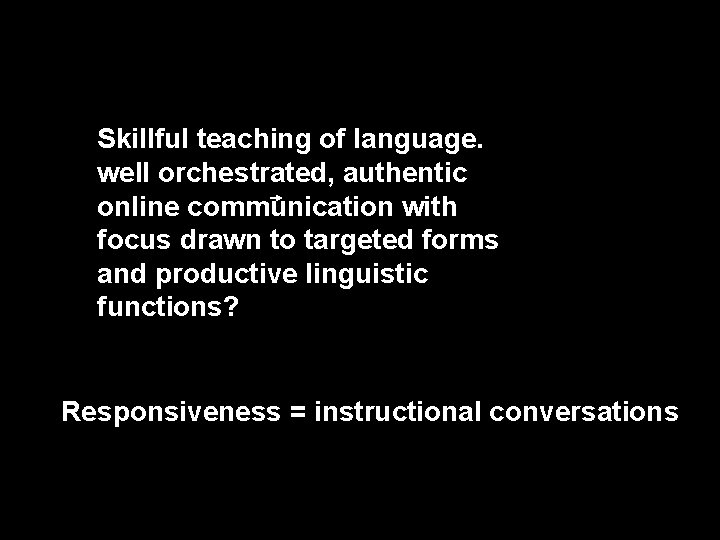 Skillful teaching of language. well orchestrated, authentic online communication with focus drawn to targeted