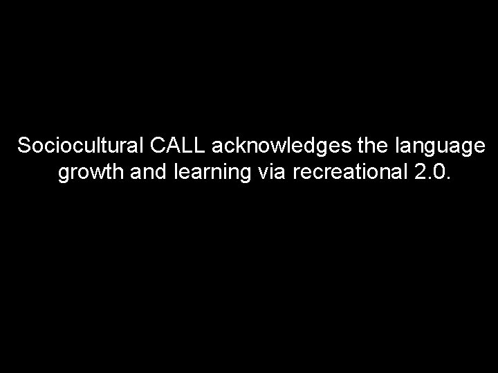 Sociocultural CALL acknowledges the language growth and learning via recreational 2. 0. 