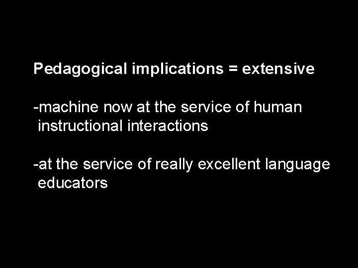 Pedagogical implications = extensive -machine now at the service of human instructional interactions -at