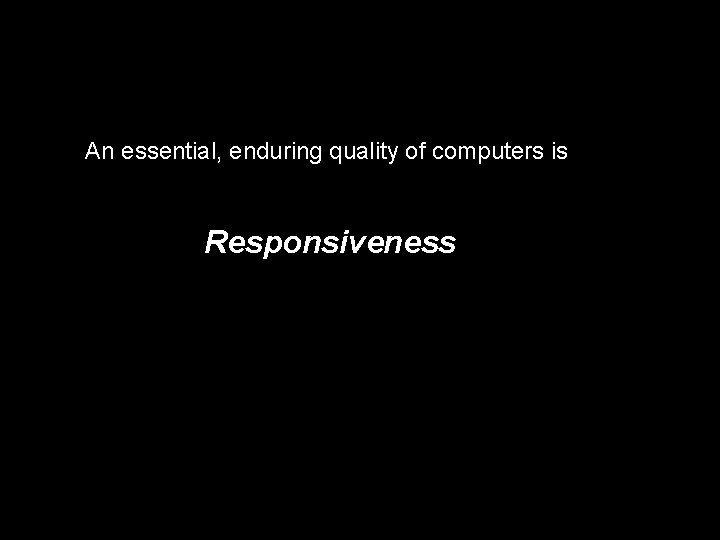 An essential, enduring quality of computers is Responsiveness 