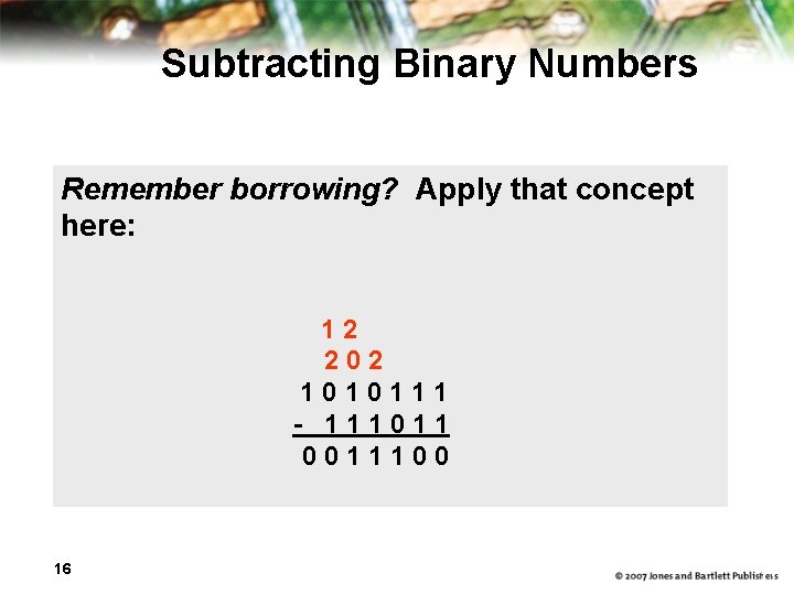 Subtracting Binary Numbers Remember borrowing? Apply that concept here: 1 2 2 0 2
