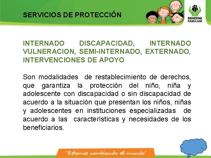 SERVICIOS DE PROTECCIÓN INTERNADO DISCAPACIDAD, INTERNADO VULNERACION, SEMI-INTERNADO, EXTERNADO, INTERVENCIONES DE APOYO Son modalidades SERVICIOS DE PROTECCIÓN INTERNADO DISCAPACIDAD, INTERNADO VULNERACION, SEMI-INTERNADO, EXTERNADO, INTERVENCIONES DE APOYO Son modalidades