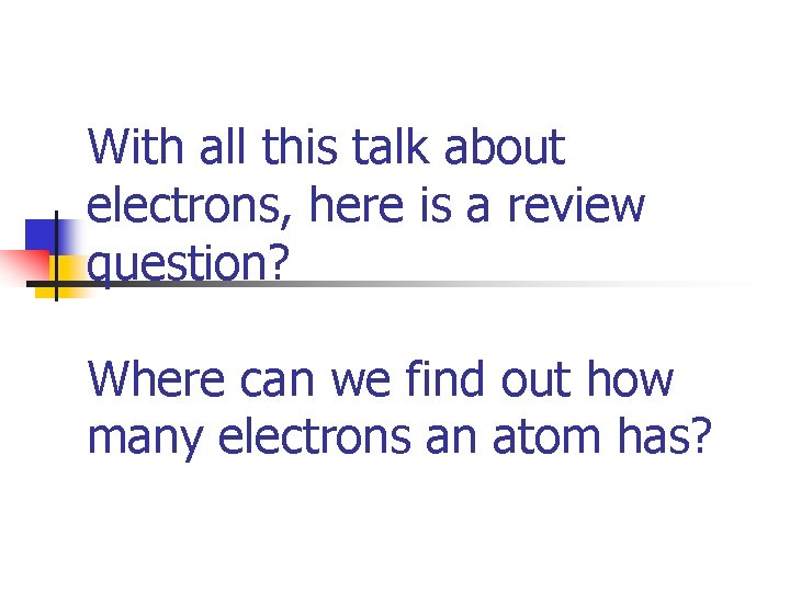 With all this talk about electrons, here is a review question? Where can we