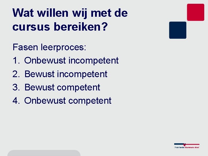 Wat willen wij met de cursus bereiken? Fasen leerproces: 1. Onbewust incompetent 2. Bewust