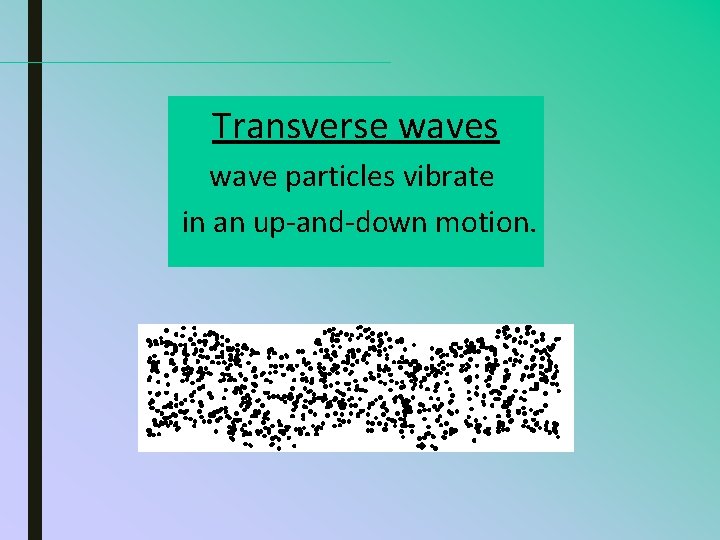 Transverse waves wave particles vibrate in an up-and-down motion. 