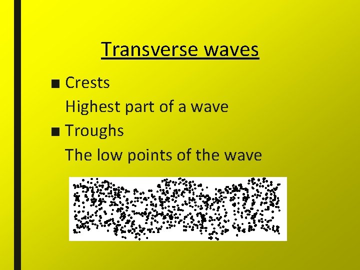 Transverse waves ■ Crests Highest part of a wave ■ Troughs The low points