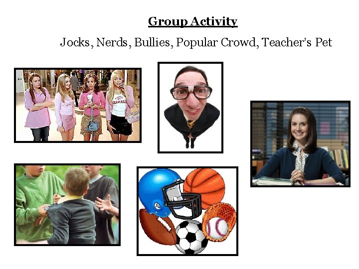 Group Activity Jocks, Nerds, Bullies, Popular Crowd, Teacher’s Pet 