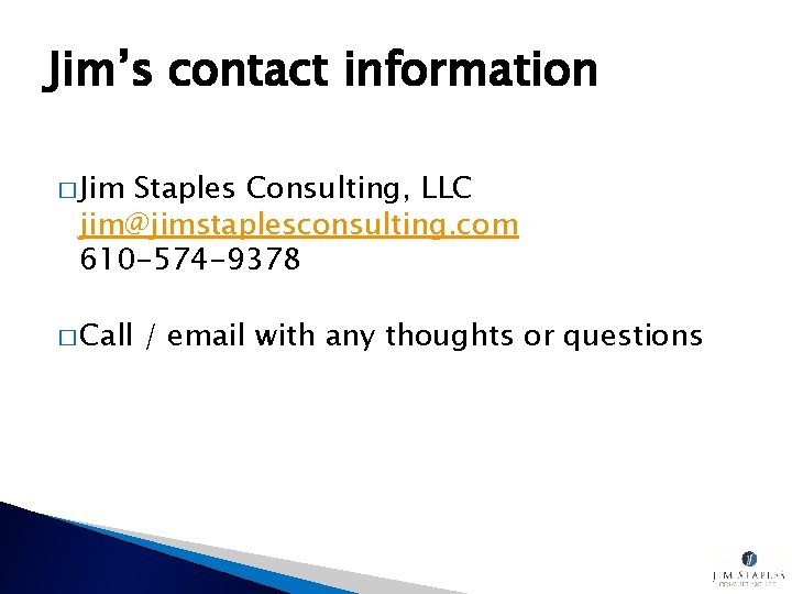 Jim’s contact information � Jim Staples Consulting, LLC jim@jimstaplesconsulting. com 610 -574 -9378 �