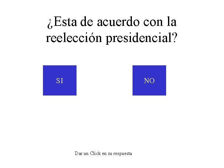 ¿Esta de acuerdo con la reelección presidencial? SI NO Dar un Click en su