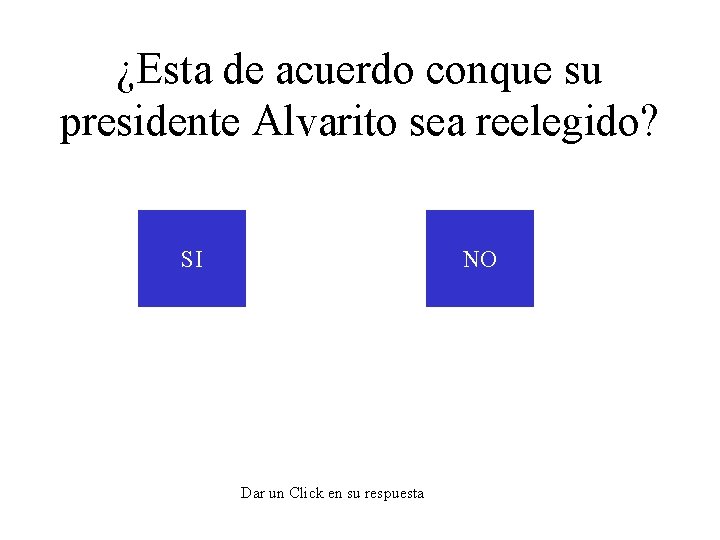 ¿Esta de acuerdo conque su presidente Alvarito sea reelegido? SI NO Dar un Click