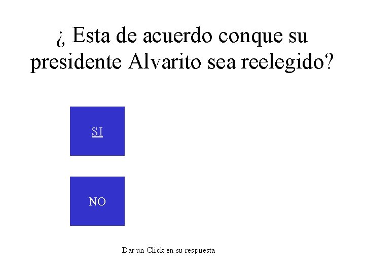 ¿ Esta de acuerdo conque su presidente Alvarito sea reelegido? SI NO Dar un