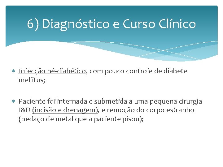 6) Diagnóstico e Curso Clínico Infecção pé-diabético, com pouco controle de diabete mellitus; Paciente