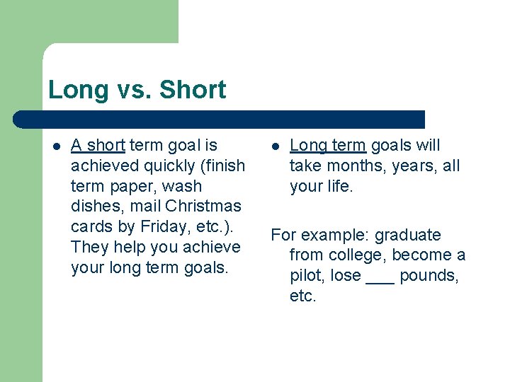 Long vs. Short l A short term goal is achieved quickly (finish term paper,