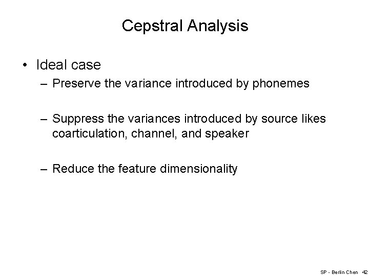 Cepstral Analysis • Ideal case – Preserve the variance introduced by phonemes – Suppress