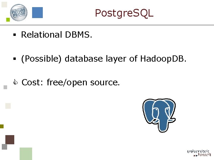 Postgre. SQL § Relational DBMS. § (Possible) database layer of Hadoop. DB. Cost: free/open