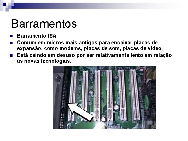 Barramentos n n n Barramento ISA Comum em micros mais antigos para encaixar placas
