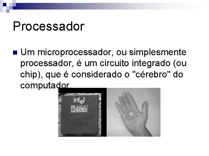 Processador n Um microprocessador, ou simplesmente processador, é um circuito integrado (ou chip), que
