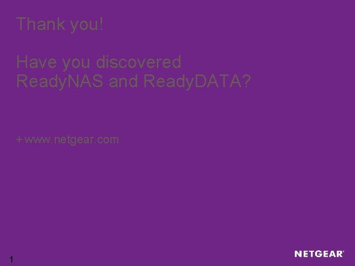 Thank you! Have you discovered Ready. NAS and Ready. DATA? + www. netgear. com