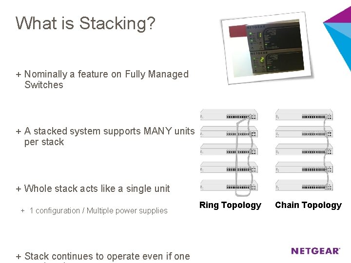 What is Stacking? + Nominally a feature on Fully Managed Switches + A stacked