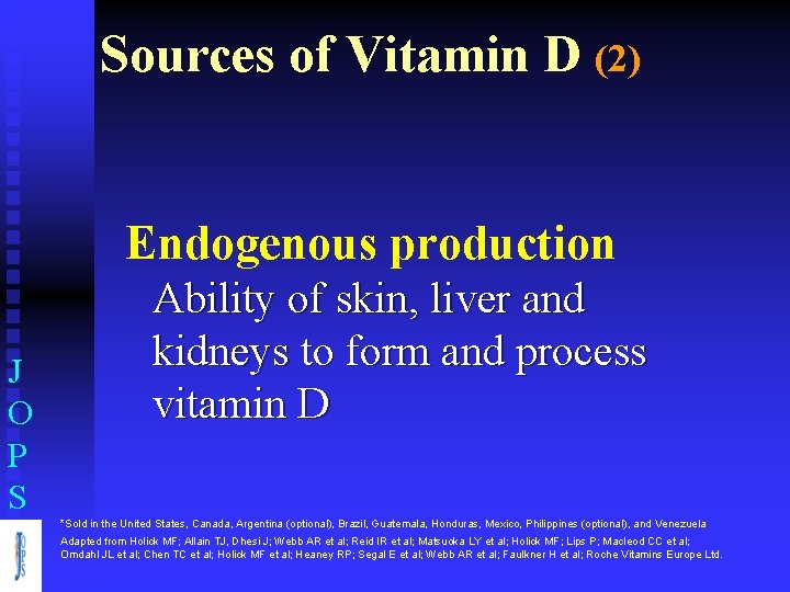 Sources of Vitamin D (2) Endogenous production J O P S Ability of skin,