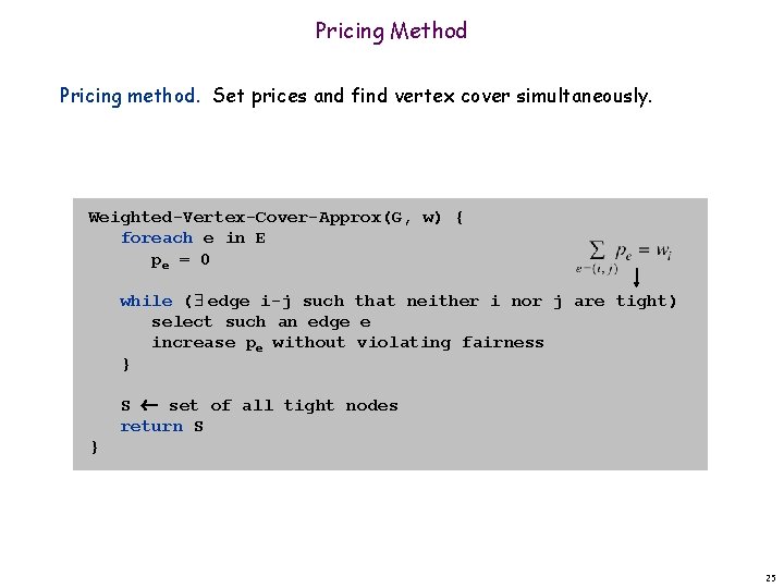 Pricing Method Pricing method. Set prices and find vertex cover simultaneously. Weighted-Vertex-Cover-Approx(G, w) {