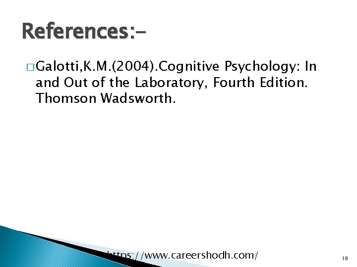 References: � Galotti, K. M. (2004). Cognitive Psychology: In and Out of the Laboratory,