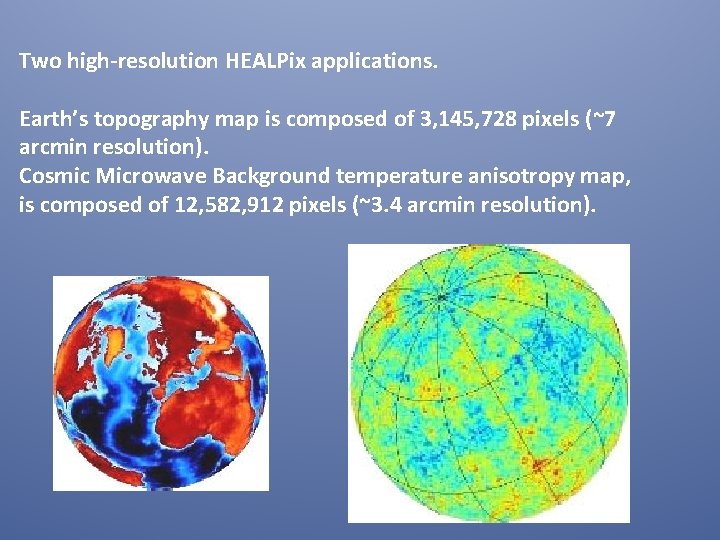 Two high-resolution HEALPix applications. Earth’s topography map is composed of 3, 145, 728 pixels