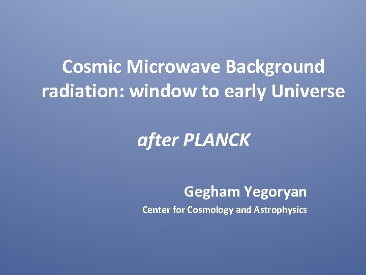 Cosmic Microwave Background radiation: window to early Universe after PLANCK Gegham Yegoryan Center for