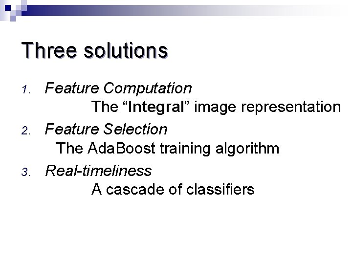 Three solutions 1. 2. 3. Feature Computation The “Integral” image representation Feature Selection The