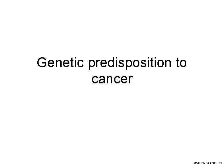 Genetic predisposition to cancer MCB 140 12 -6 -06 61 
