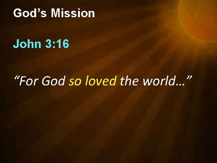 God’s Mission John 3: 16 “For God so loved the world…” 