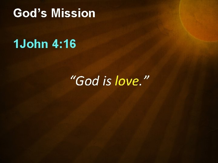 God’s Mission 1 John 4: 16 “God is love. ” 