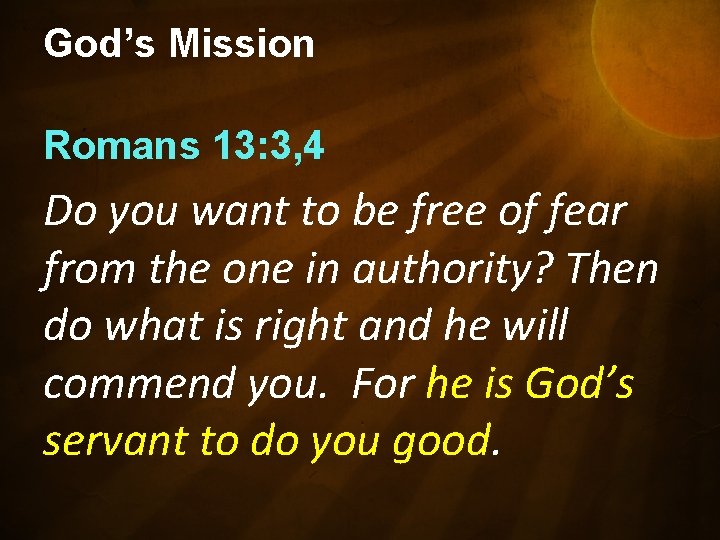 God’s Mission Romans 13: 3, 4 Do you want to be free of fear
