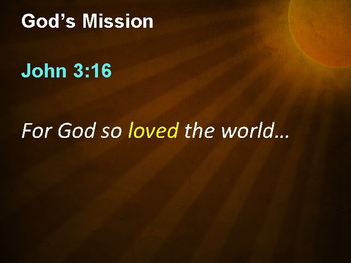 God’s Mission John 3: 16 For God so loved the world… 