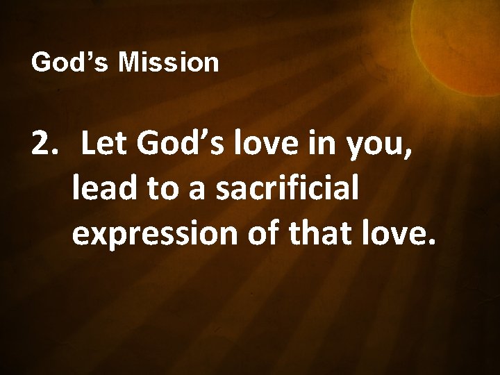 God’s Mission 2. Let God’s love in you, lead to a sacrificial expression of