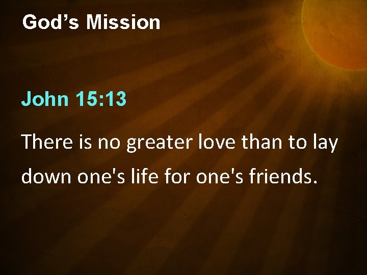 God’s Mission John 15: 13 There is no greater love than to lay down