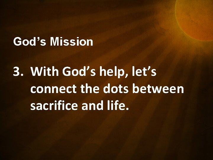 God’s Mission 3. With God’s help, let’s connect the dots between sacrifice and life.