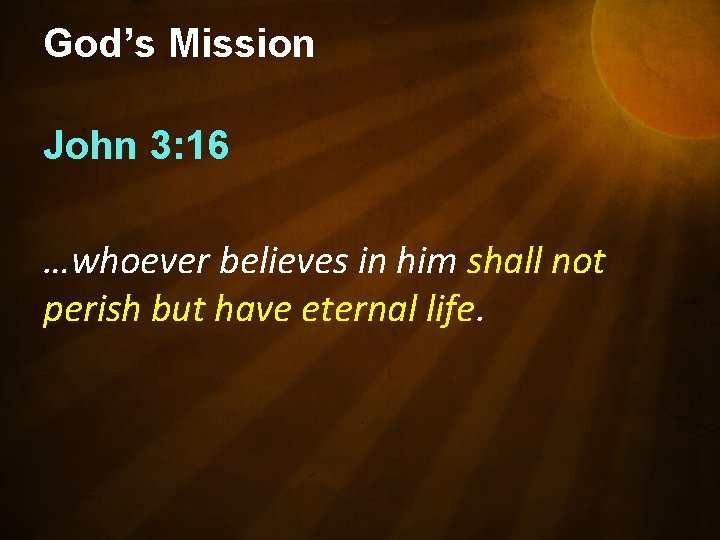 God’s Mission John 3: 16 …whoever believes in him shall not perish but have