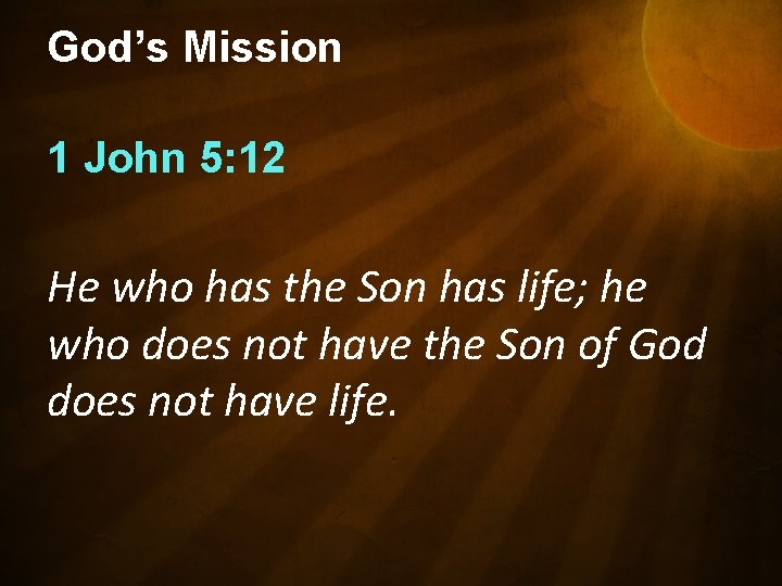 God’s Mission 1 John 5: 12 He who has the Son has life; he