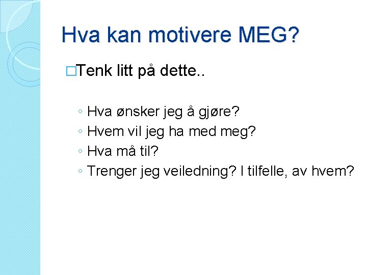 Hva kan motivere MEG? �Tenk litt på dette. . ◦ ◦ Hva ønsker jeg