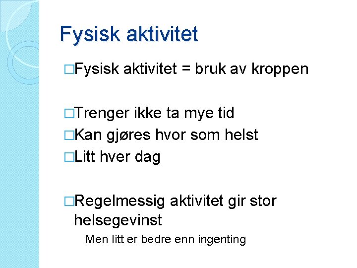 Fysisk aktivitet �Fysisk aktivitet = bruk av kroppen �Trenger ikke ta mye tid �Kan