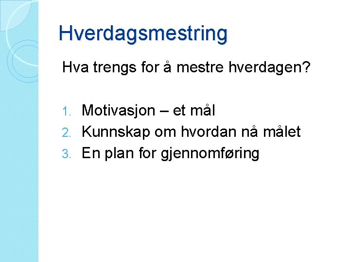 Hverdagsmestring Hva trengs for å mestre hverdagen? Motivasjon – et mål 2. Kunnskap om