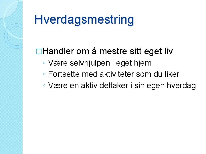 Hverdagsmestring �Handler om å mestre sitt eget liv ◦ Være selvhjulpen i eget hjem