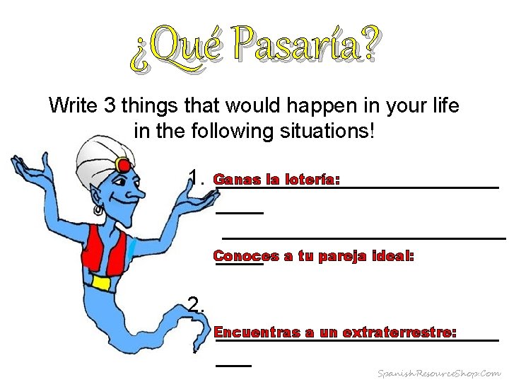 ¿Qué Pasaría? Write 3 things that would happen in your life in the following