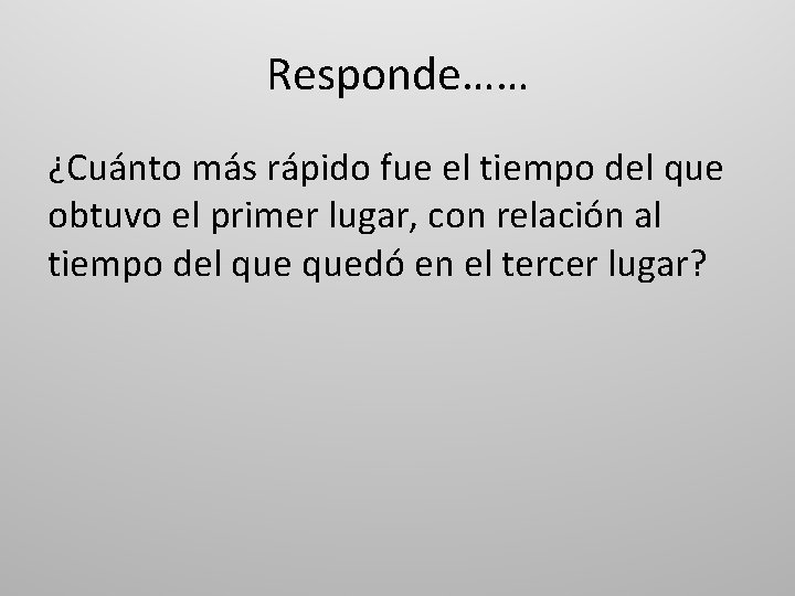 Responde…… ¿Cuánto más rápido fue el tiempo del que obtuvo el primer lugar, con Responde…… ¿Cuánto más rápido fue el tiempo del que obtuvo el primer lugar, con