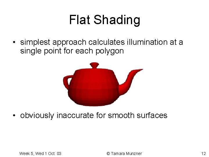 Flat Shading • simplest approach calculates illumination at a single point for each polygon