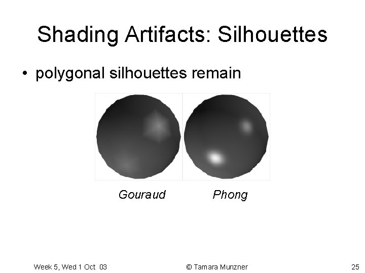 Shading Artifacts: Silhouettes • polygonal silhouettes remain Gouraud Week 5, Wed 1 Oct 03