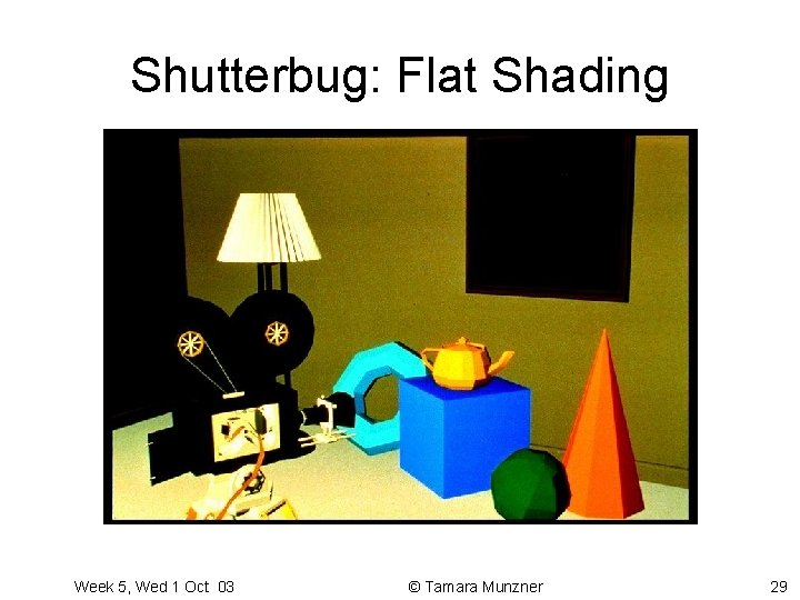 Shutterbug: Flat Shading Week 5, Wed 1 Oct 03 © Tamara Munzner 29 