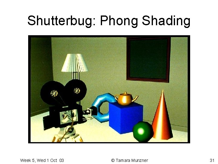 Shutterbug: Phong Shading Week 5, Wed 1 Oct 03 © Tamara Munzner 31 
