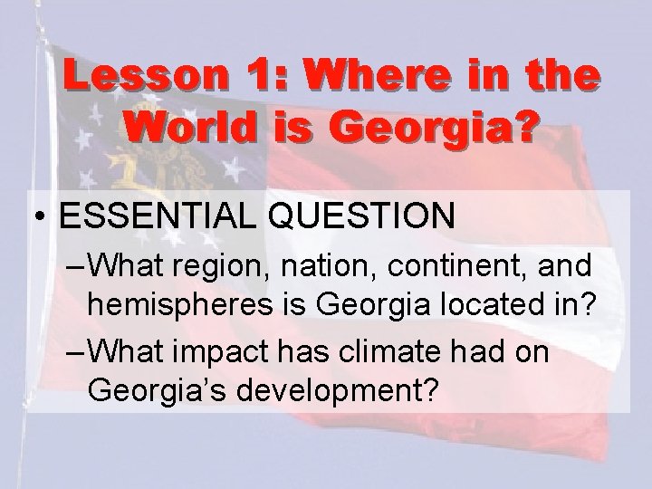 Lesson 1: Where in the World is Georgia? • ESSENTIAL QUESTION – What region,